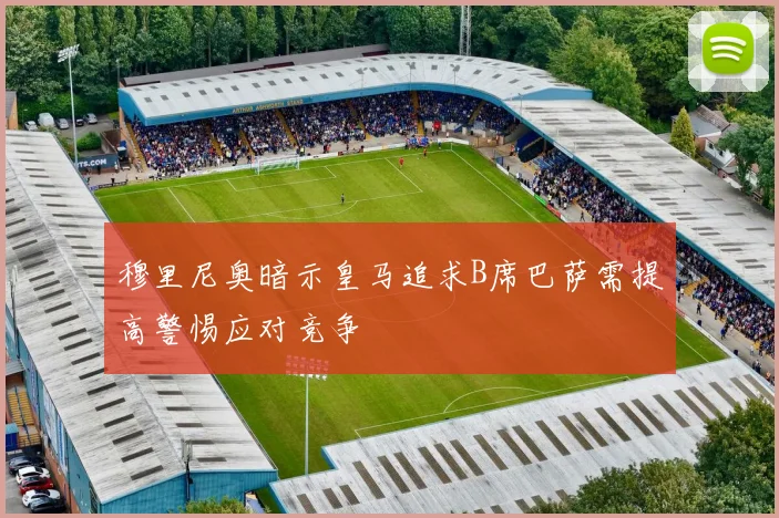 穆里尼奥暗示皇马追求B席巴萨需提高警惕应对竞争