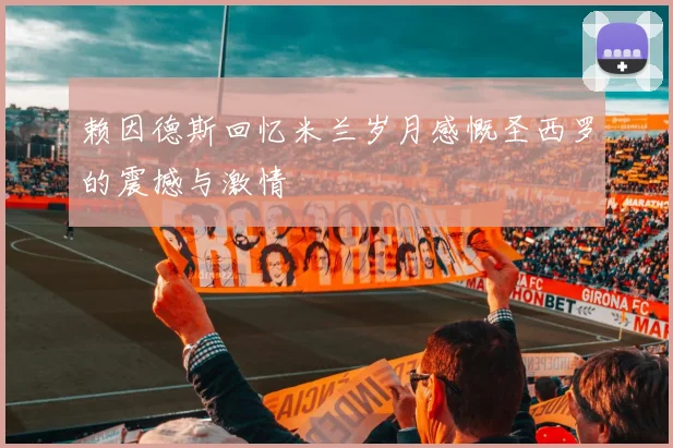 赖因德斯回忆米兰岁月感慨圣西罗的震撼与激情