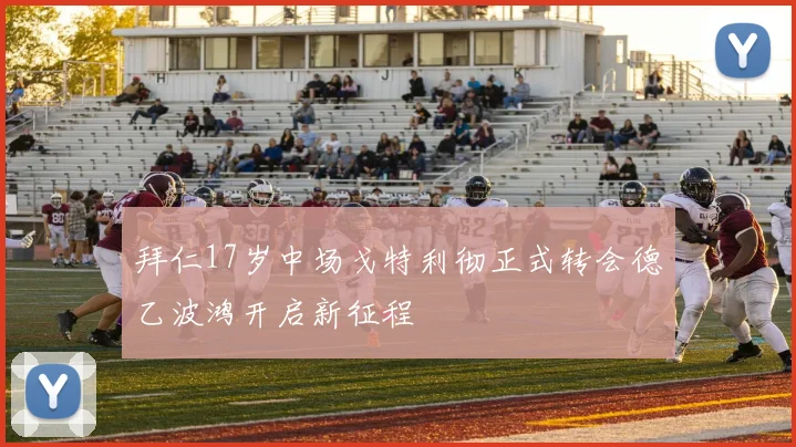 拜仁17岁中场戈特利彻正式转会德乙波鸿开启新征程