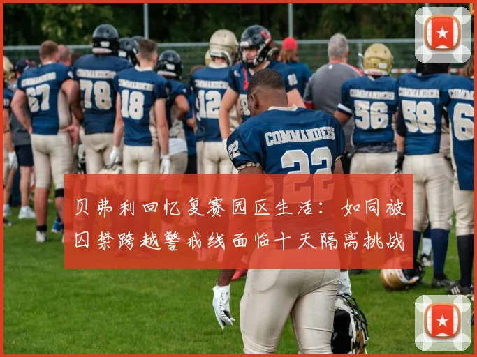 贝弗利回忆复赛园区生活：如同被囚禁跨越警戒线面临十天隔离挑战