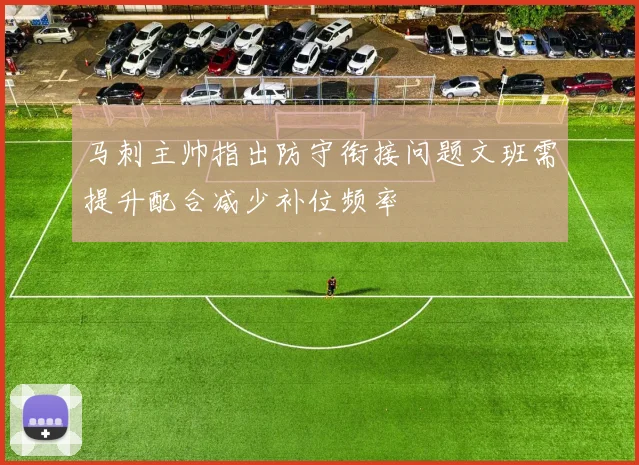 马刺主帅指出防守衔接问题文班需提升配合减少补位频率