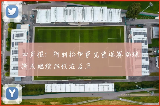 回声报：阿利松伊萨克重返赛场琼斯或继续担任右后卫