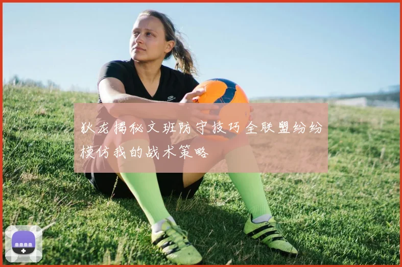 狄龙揭秘文班防守技巧全联盟纷纷模仿我的战术策略