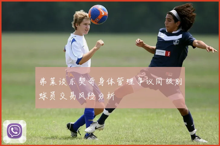 弗莱谈东契奇身体管理争议同级别球员交易风险分析