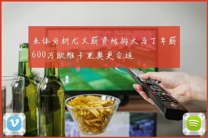 米体分析尤文薪资结构大马丁年薪600万欧维卡里奥更合适