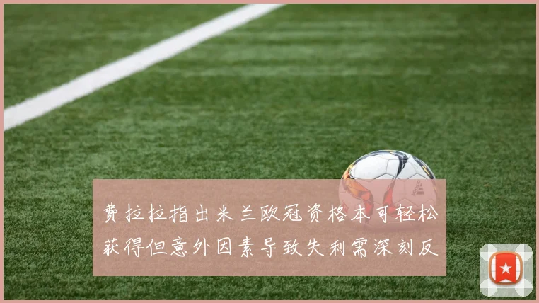 费拉拉指出米兰欧冠资格本可轻松获得但意外因素导致失利需深刻反思