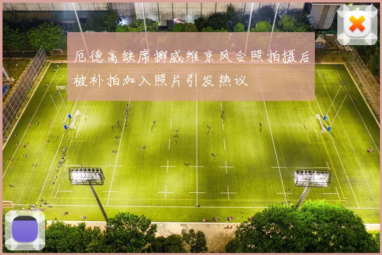 厄德高缺席挪威维京风合照拍摄后被补拍加入照片引发热议